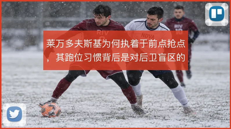 莱万多夫斯基为何执着于前点抢点，其跑位习惯背后是对后卫盲区的精准判断