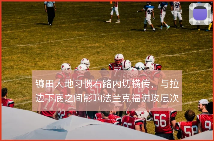 镰田大地习惯右路内切横传，与拉边下底之间影响法兰克福进攻层次