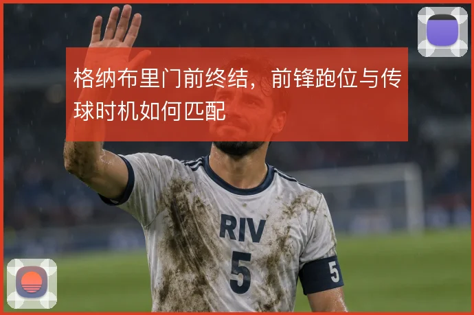 格纳布里门前终结，前锋跑位与传球时机如何匹配
