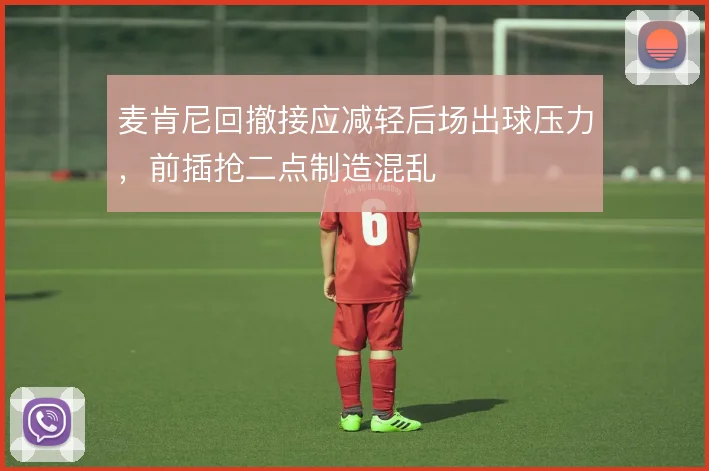 麦肯尼回撤接应减轻后场出球压力，前插抢二点制造混乱
