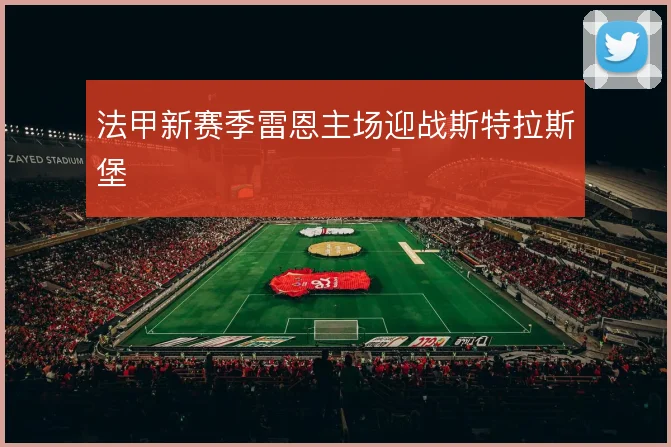 法甲新赛季雷恩主场迎战斯特拉斯堡