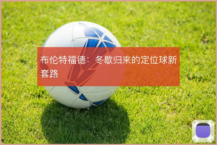 布伦特福德:冬歇归来的定位球新套路