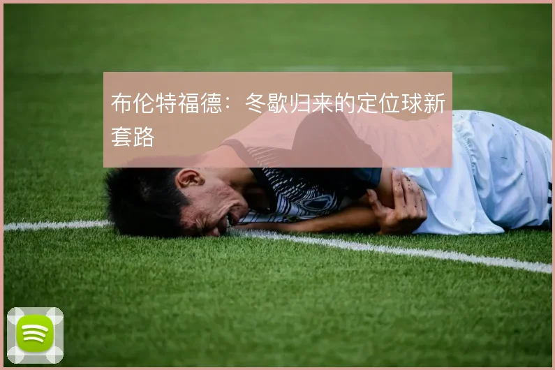 布伦特福德:冬歇归来的定位球新套路