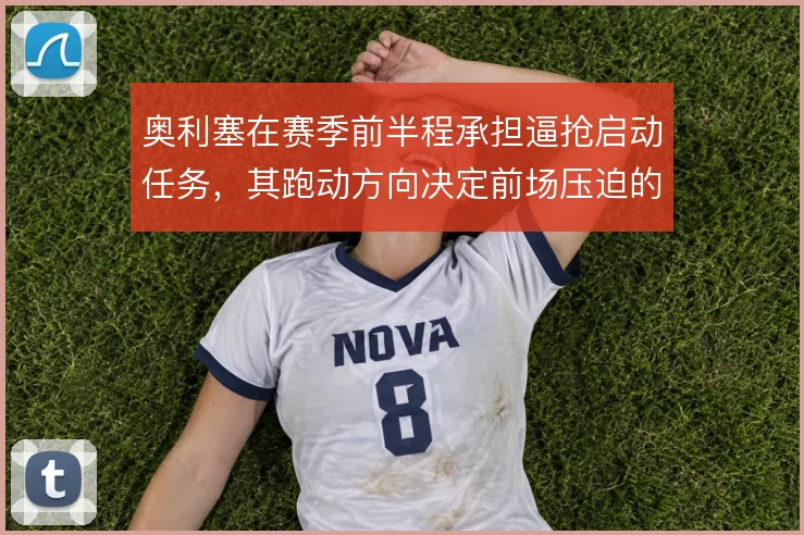 奥利塞在赛季前半程承担逼抢启动任务,其跑动方向决定前场压迫的收口位置
