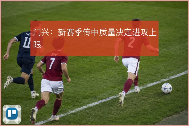 门兴：新赛季传中质量决定进攻上限