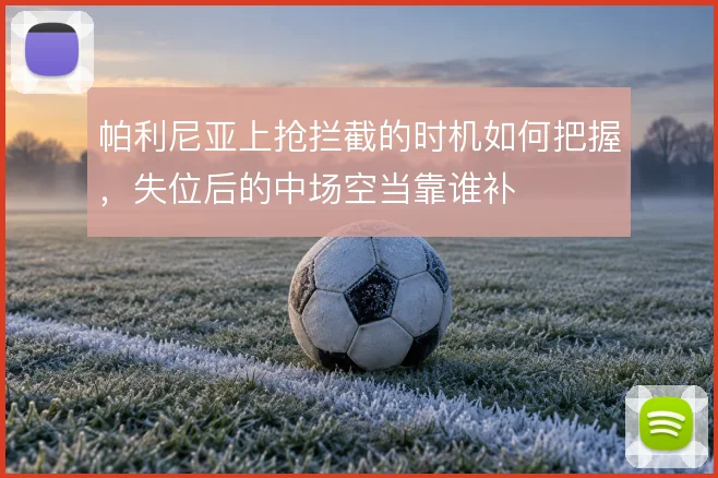 帕利尼亚上抢拦截的时机如何把握，失位后的中场空当靠谁补