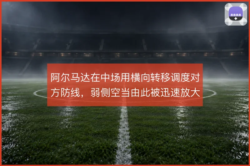阿尔马达在中场用横向转移调度对方防线,弱侧空当由此被迅速放大
