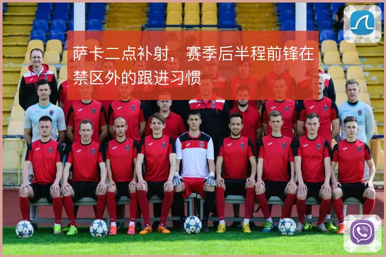 萨卡二点补射,赛季后半程前锋在禁区外的跟进习惯