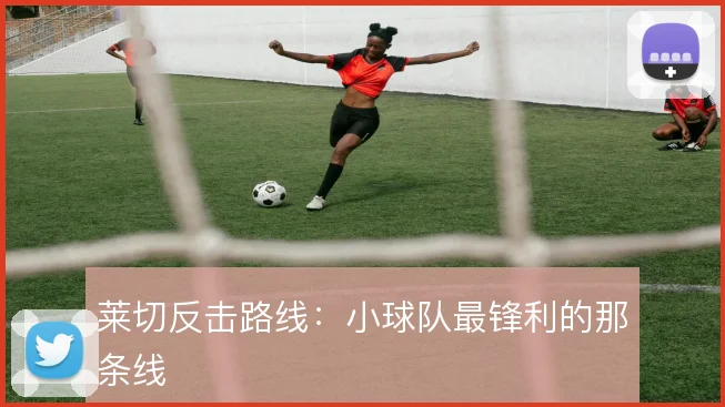莱切反击路线:小球队最锋利的那条线