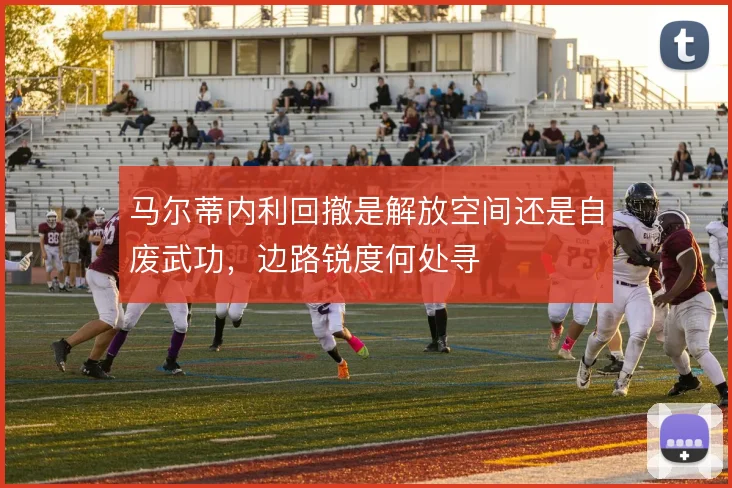 马尔蒂内利回撤是解放空间还是自废武功，边路锐度何处寻