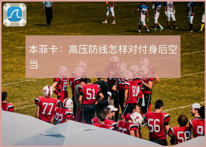 本菲卡：高压防线怎样对付身后空当