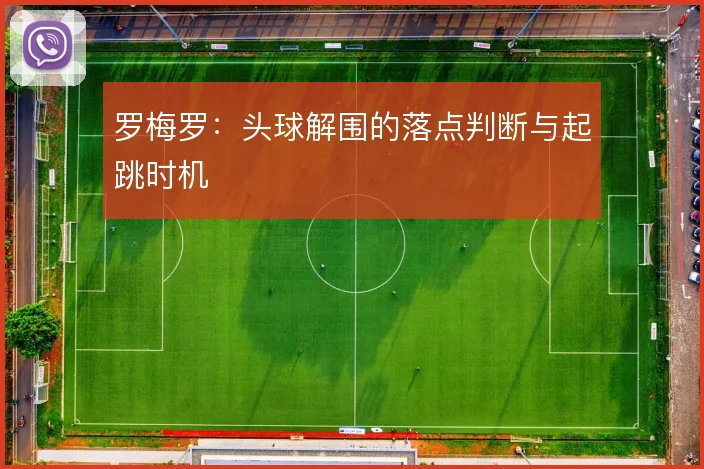 罗梅罗:头球解围的落点判断与起跳时机