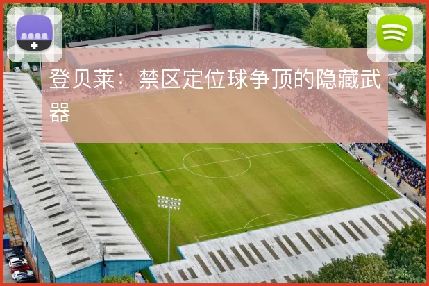 登贝莱：禁区定位球争顶的隐藏武器