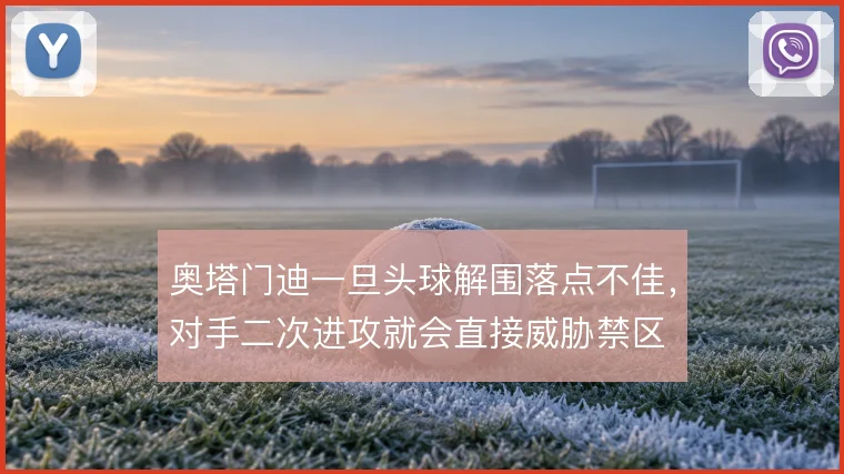 奥塔门迪一旦头球解围落点不佳，对手二次进攻就会直接威胁禁区