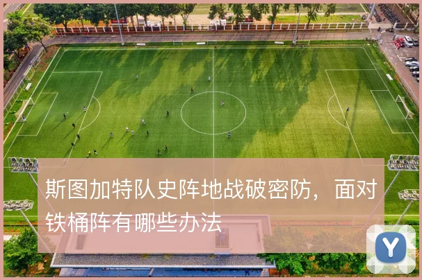 斯图加特队史阵地战破密防，面对铁桶阵有哪些办法