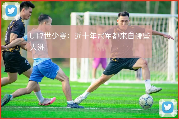 U17世少赛：近十年冠军都来自哪些大洲