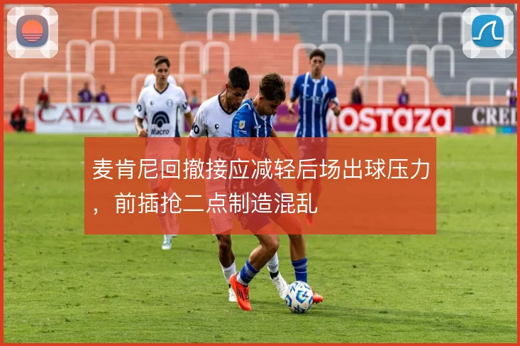 麦肯尼回撤接应减轻后场出球压力，前插抢二点制造混乱