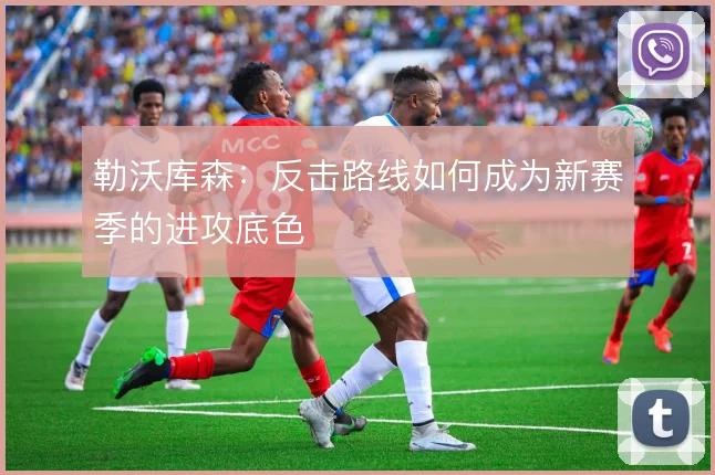 勒沃库森:反击路线如何成为新赛季的进攻底色