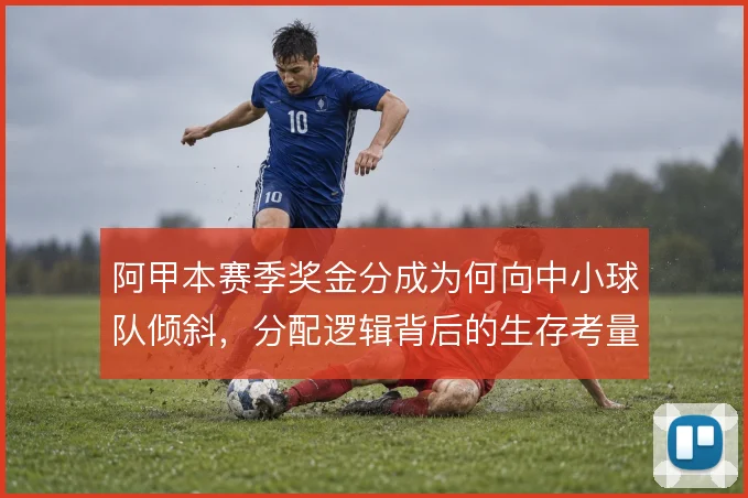 阿甲本赛季奖金分成为何向中小球队倾斜，分配逻辑背后的生存考量