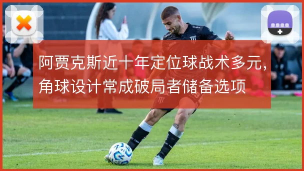 阿贾克斯近十年定位球战术多元，角球设计常成破局者储备选项