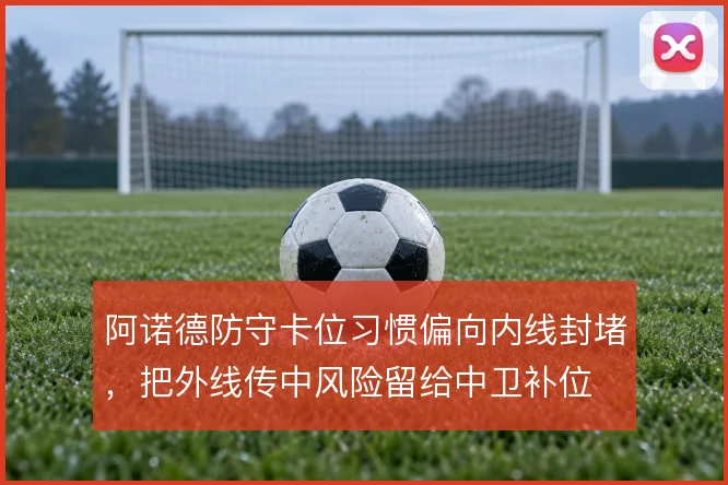 阿诺德防守卡位习惯偏向内线封堵,把外线传中风险留给中卫补位