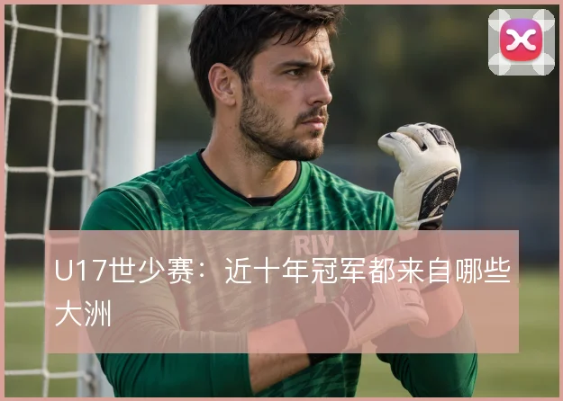 U17世少赛：近十年冠军都来自哪些大洲