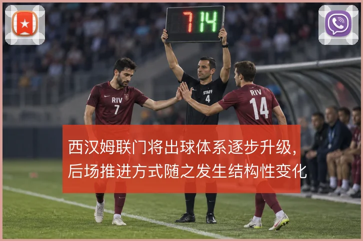 西汉姆联门将出球体系逐步升级，后场推进方式随之发生结构性变化