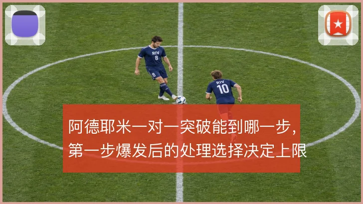 阿德耶米一对一突破能到哪一步，第一步爆发后的处理选择决定上限