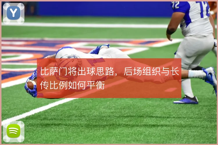 比萨门将出球思路,后场组织与长传比例如何平衡