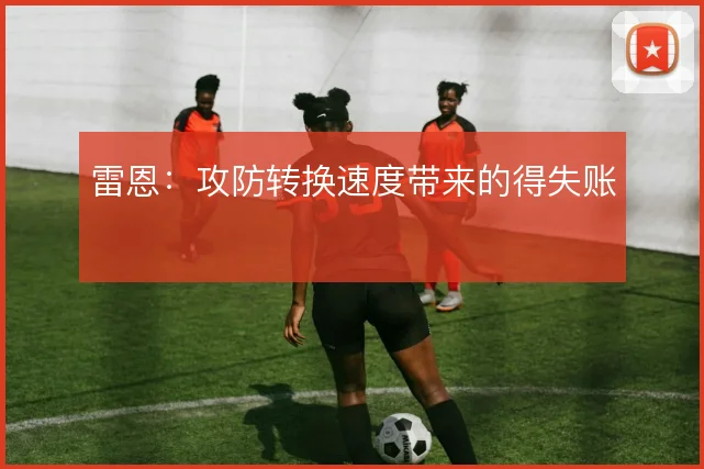 雷恩:攻防转换速度带来的得失账