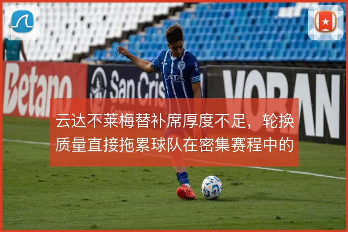 云达不莱梅替补席厚度不足,轮换质量直接拖累球队在密集赛程中的抢分效率