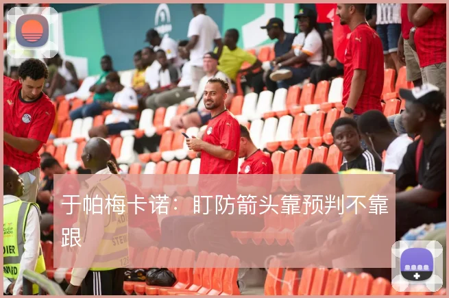 于帕梅卡诺：盯防箭头靠预判不靠跟