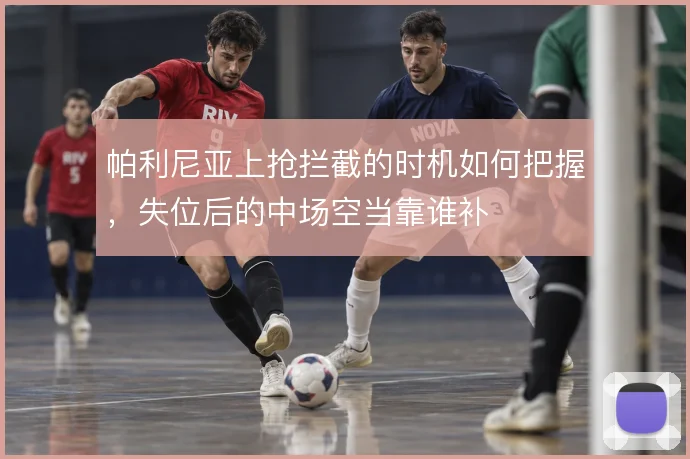 帕利尼亚上抢拦截的时机如何把握，失位后的中场空当靠谁补