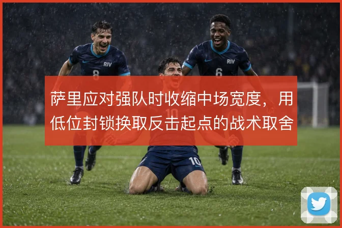 萨里应对强队时收缩中场宽度，用低位封锁换取反击起点的战术取舍