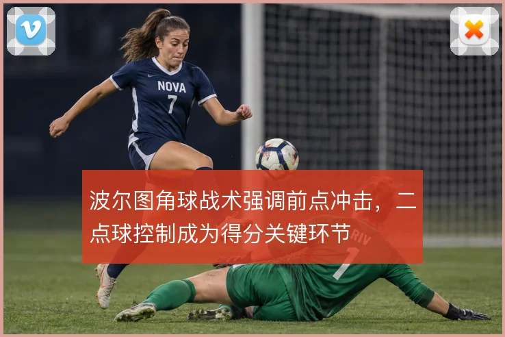 波尔图角球战术强调前点冲击，二点球控制成为得分关键环节