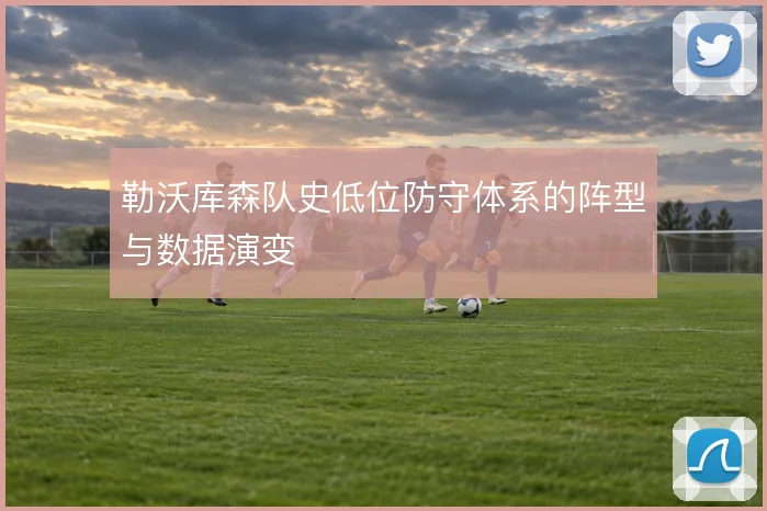 勒沃库森队史低位防守体系的阵型与数据演变