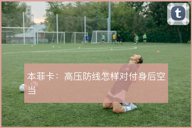 本菲卡：高压防线怎样对付身后空当