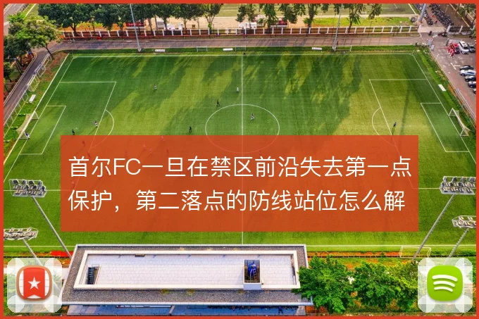 首尔FC一旦在禁区前沿失去第一点保护,第二落点的防线站位怎么解