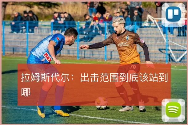 拉姆斯代尔：出击范围到底该站到哪