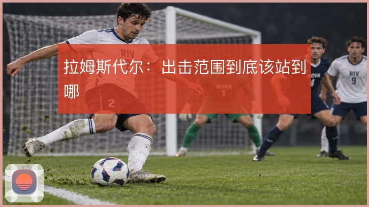 拉姆斯代尔：出击范围到底该站到哪