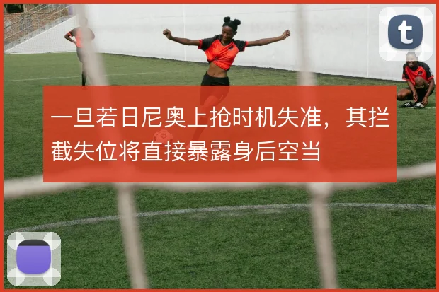 一旦若日尼奥上抢时机失准，其拦截失位将直接暴露身后空当