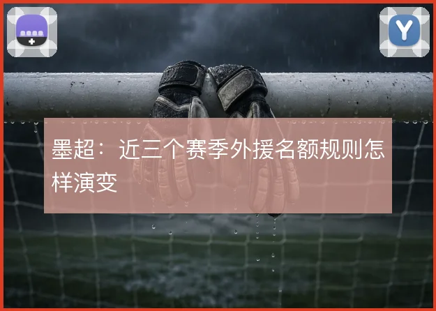 墨超：近三个赛季外援名额规则怎样演变