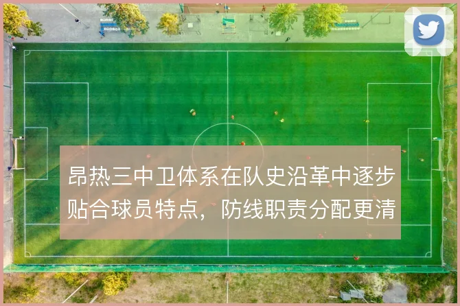 昂热三中卫体系在队史沿革中逐步贴合球员特点，防线职责分配更清晰