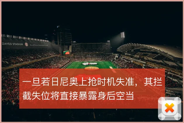 一旦若日尼奥上抢时机失准,其拦截失位将直接暴露身后空当