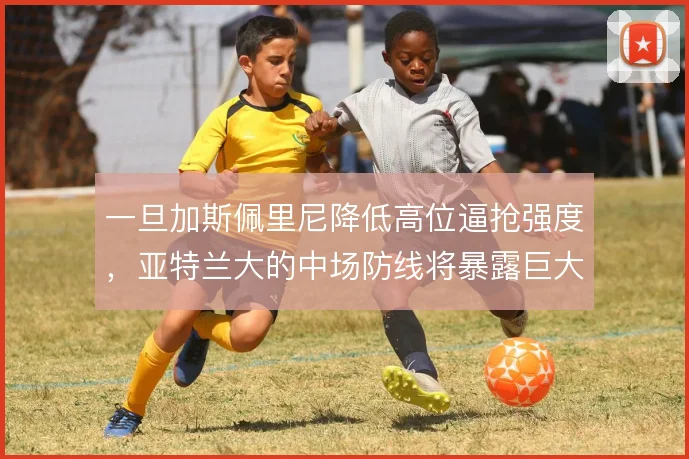 一旦加斯佩里尼降低高位逼抢强度，亚特兰大的中场防线将暴露巨大空档