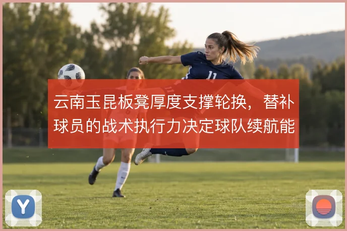 云南玉昆板凳厚度支撑轮换,替补球员的战术执行力决定球队续航能力