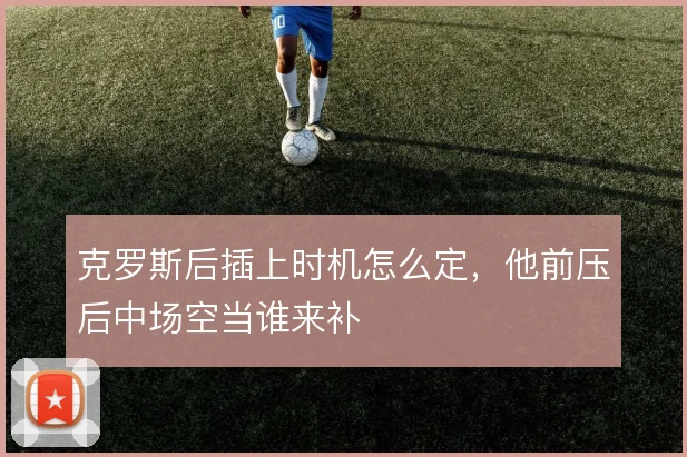 克罗斯后插上时机怎么定，他前压后中场空当谁来补