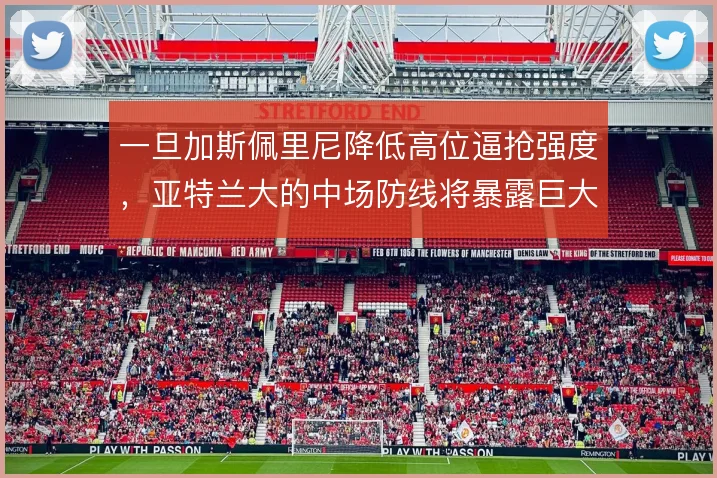 一旦加斯佩里尼降低高位逼抢强度，亚特兰大的中场防线将暴露巨大空档