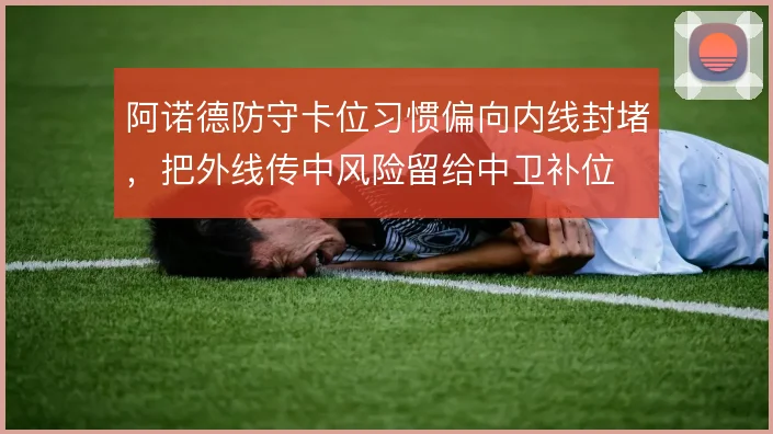 阿诺德防守卡位习惯偏向内线封堵，把外线传中风险留给中卫补位