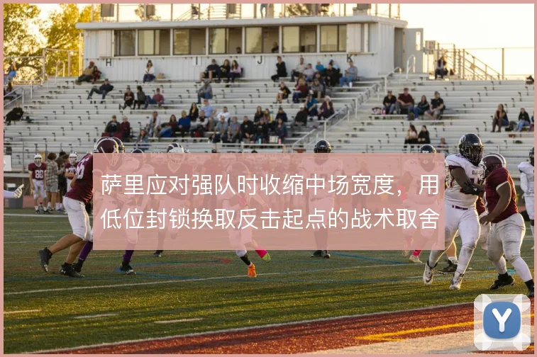 萨里应对强队时收缩中场宽度，用低位封锁换取反击起点的战术取舍
